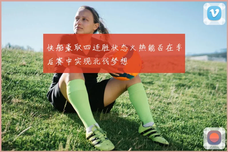 快船豪取四连胜状态火热能否在季后赛中实现北伐梦想