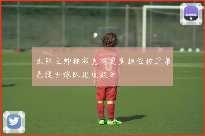 太阳主帅称布克将更多担任控卫角色提升球队进攻效率