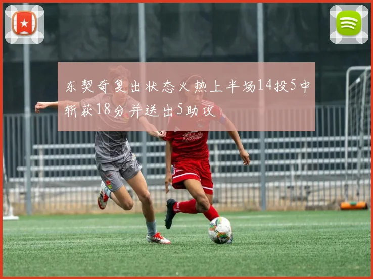 东契奇复出状态火热上半场14投5中斩获18分并送出5助攻