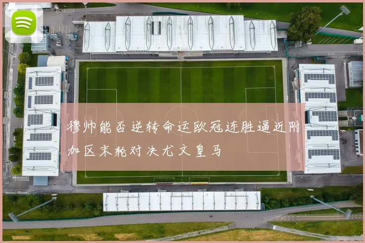 穆帅能否逆转命运欧冠连胜逼近附加区末轮对决尤文皇马