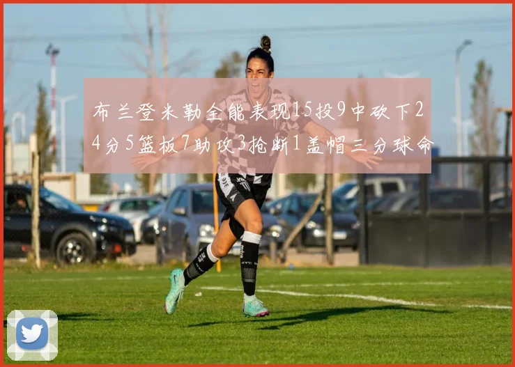 布兰登米勒全能表现15投9中砍下24分5篮板7助攻3抢断1盖帽三分球命中率高达57
