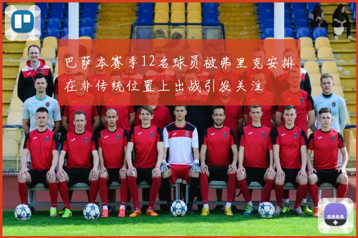 巴萨本赛季12名球员被弗里克安排在非传统位置上出战引发关注