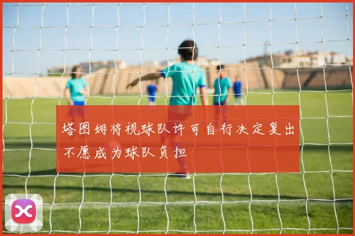 塔图姆将视球队许可自行决定复出不愿成为球队负担