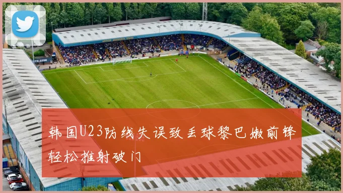 韩国U23防线失误致丢球黎巴嫩前锋轻松推射破门