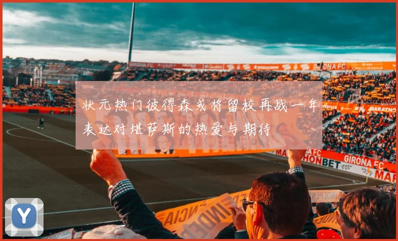 状元热门彼得森或将留校再战一年表达对堪萨斯的热爱与期待