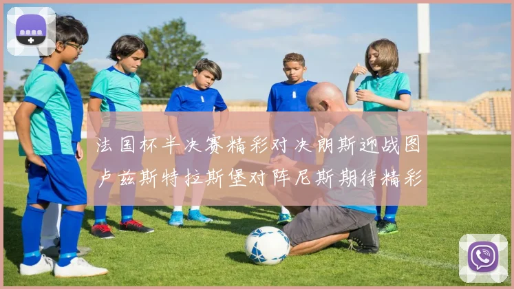 法国杯半决赛精彩对决朗斯迎战图卢兹斯特拉斯堡对阵尼斯期待精彩表现