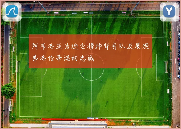 阿韦洛亚为迎合穆帅背弃队友展现弗洛伦蒂诺的忠诚
