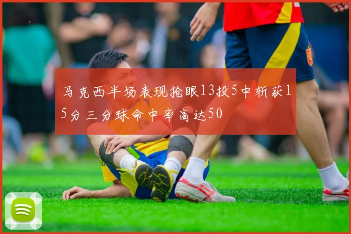 马克西半场表现抢眼13投5中斩获15分三分球命中率高达50