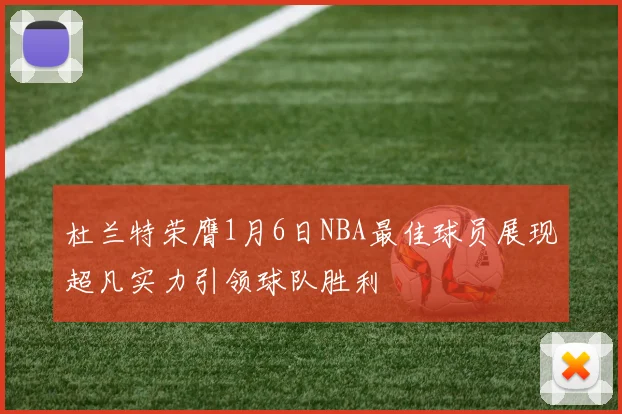 杜兰特荣膺1月6日NBA最佳球员展现超凡实力引领球队胜利