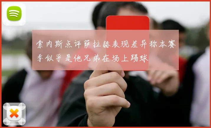 索内斯点评萨拉赫表现差异称本赛季似乎是他兄弟在场上踢球