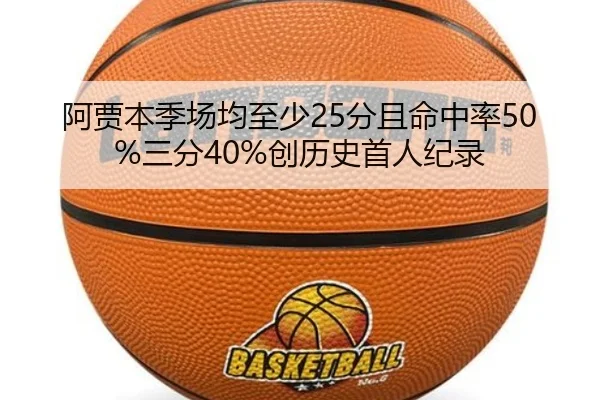 阿贾本季场均至少25分且命中率50%三分40%创历史首人纪录 | jiangnan